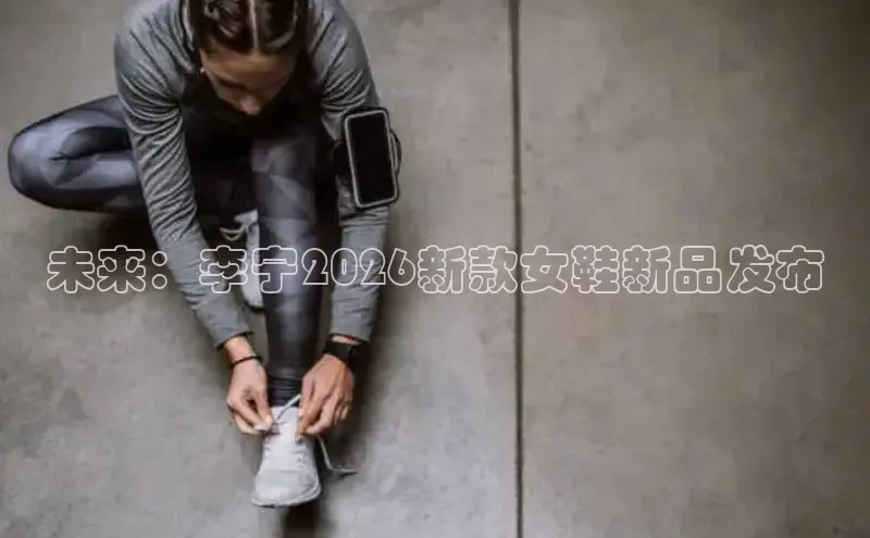 未来：李宁2026新款女鞋新品发布